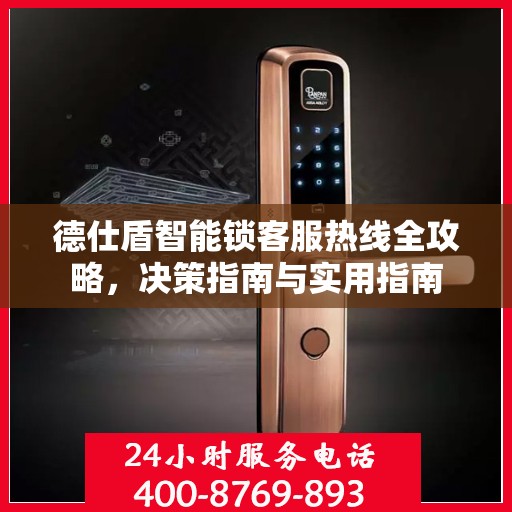 德仕盾智能锁客服热线全攻略，决策指南与实用指南