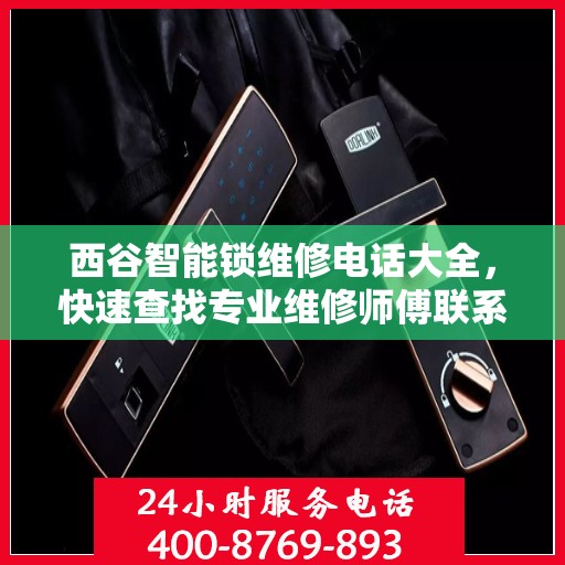 西谷智能锁维修电话大全，快速查找专业维修师傅联系方式