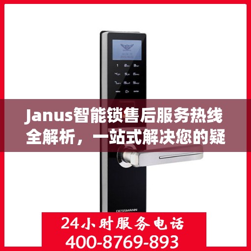 Janus智能锁售后服务热线全解析，一站式解决您的疑问和需求