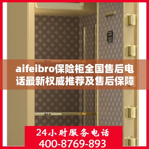 aifeibro保险柜全国售后电话最新权威推荐及售后保障解析