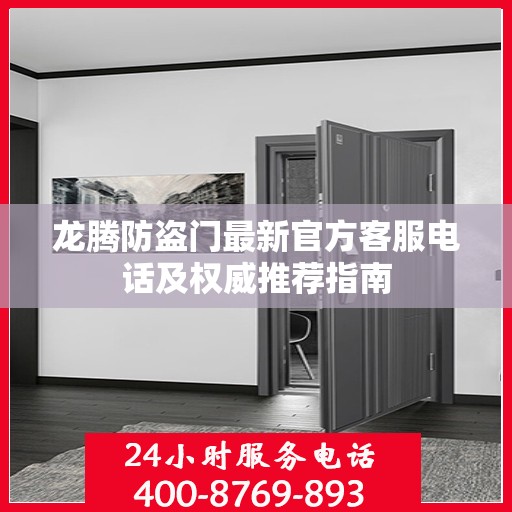 龙腾防盗门最新官方客服电话及权威推荐指南