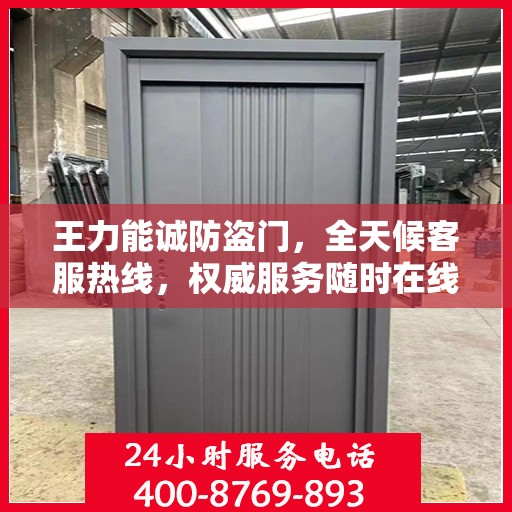 王力能诚防盗门，全天候客服热线，权威服务随时在线
