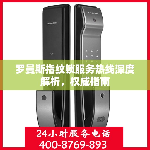 罗曼斯指纹锁服务热线深度解析，权威指南