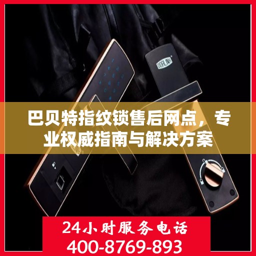 巴贝特指纹锁售后网点，专业权威指南与解决方案