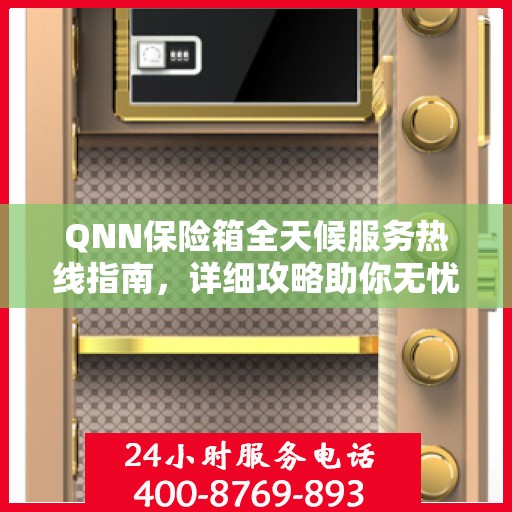QNN保险箱全天候服务热线指南，详细攻略助你无忧使用保险箱