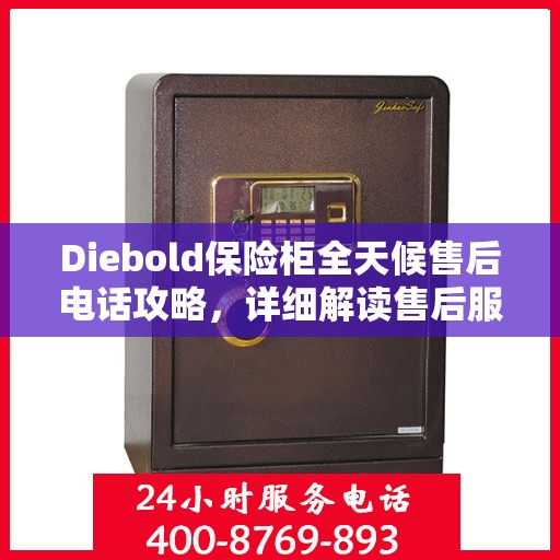 Diebold保险柜全天候售后电话攻略，详细解读售后服务的方方面面