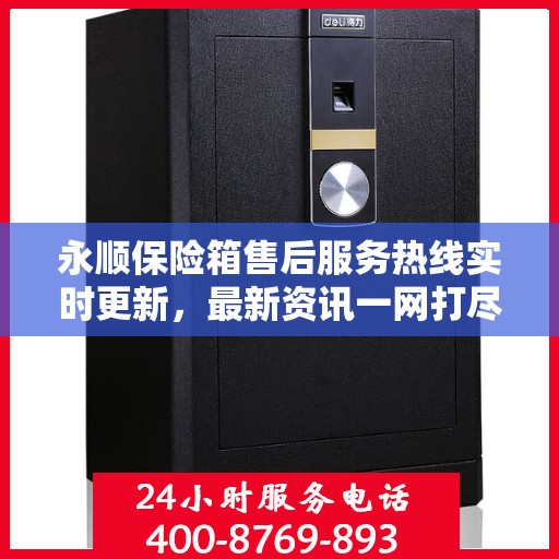 永顺保险箱售后服务热线实时更新，最新资讯一网打尽