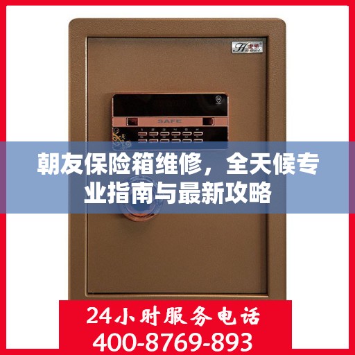 朝友保险箱维修，全天候专业指南与最新攻略