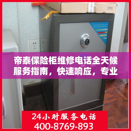 帝泰保险柜维修电话全天候服务指南，快速响应，专业维修保障！