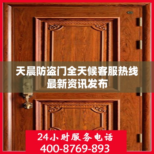 天晨防盗门全天候客服热线最新资讯发布