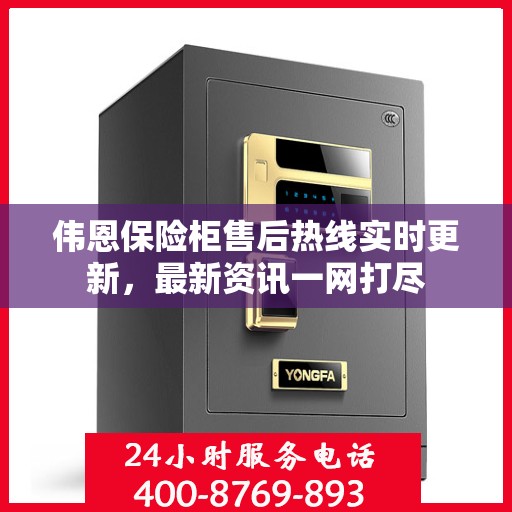 伟恩保险柜售后热线实时更新，最新资讯一网打尽