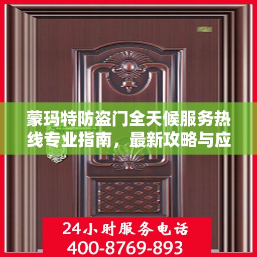 蒙玛特防盗门全天候服务热线专业指南，最新攻略与应急响应服务