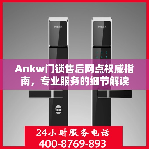 Ankw门锁售后网点权威指南，专业服务的细节解读