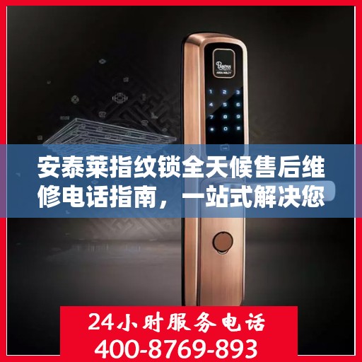 安泰莱指纹锁全天候售后维修电话指南，一站式解决您的售后需求