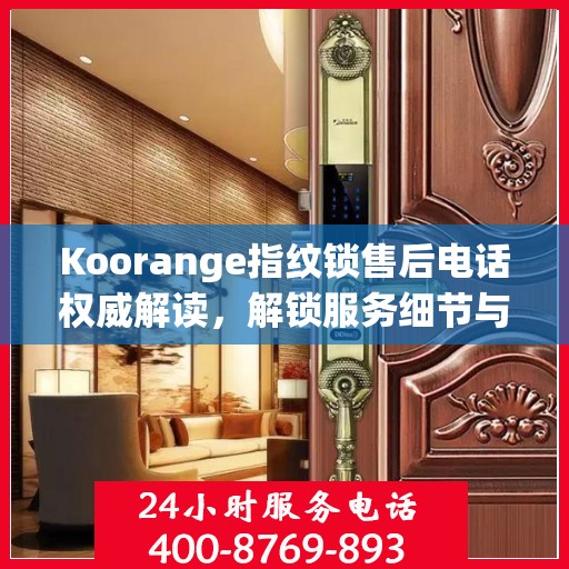 Koorange指纹锁售后电话权威解读，解锁服务细节与用户体验保障