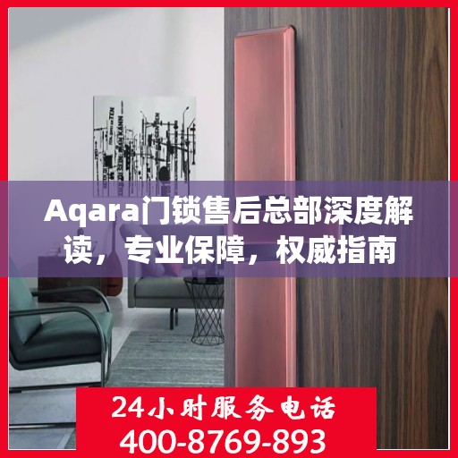 Aqara门锁售后总部深度解读，专业保障，权威指南