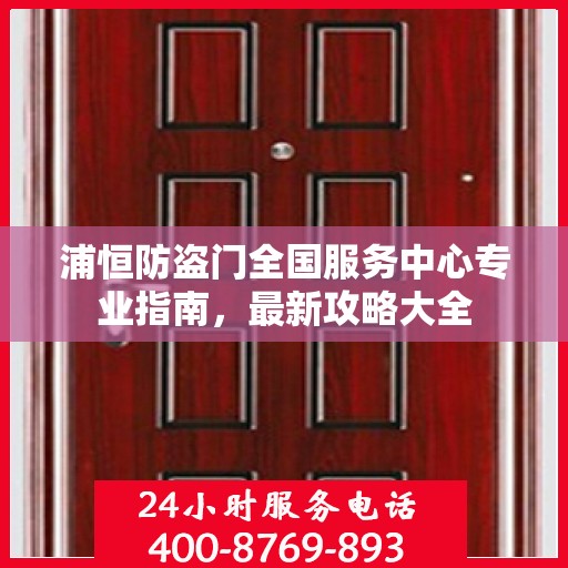 浦恒防盗门全国服务中心专业指南，最新攻略大全
