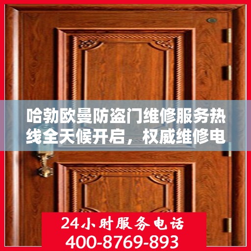 哈勃欧曼防盗门维修服务热线全天候开启，权威维修电话发布