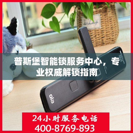 普斯堡智能锁服务中心，专业权威解锁指南