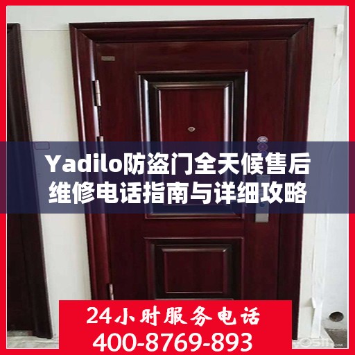 Yadilo防盗门全天候售后维修电话指南与详细攻略