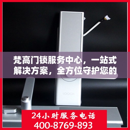 梵高门锁服务中心，一站式解决方案，全方位守护您的安全门户