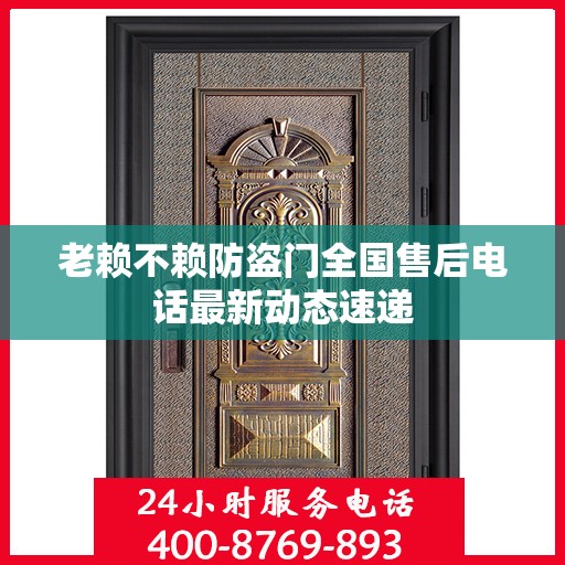老赖不赖防盗门全国售后电话最新动态速递