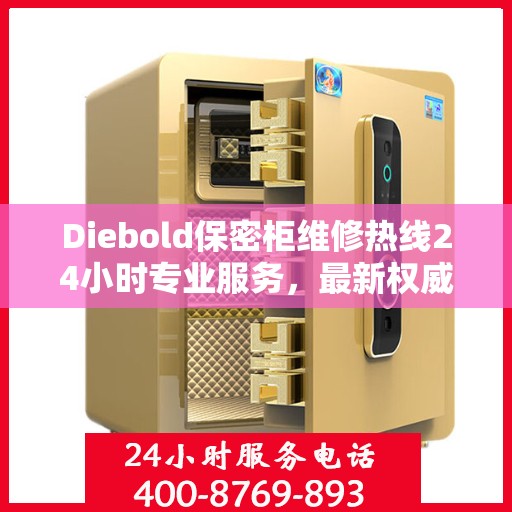 Diebold保密柜维修热线24小时专业服务，最新权威推荐快速响应