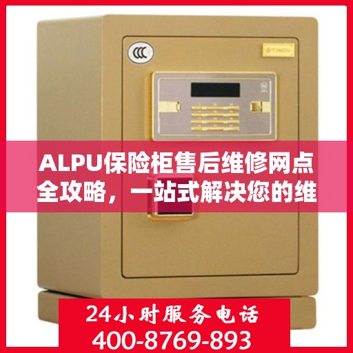 ALPU保险柜售后维修网点全攻略，一站式解决您的维修烦恼
