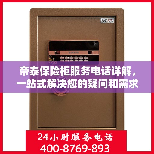 帝泰保险柜服务电话详解，一站式解决您的疑问和需求