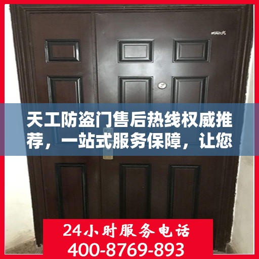 天工防盗门售后热线权威推荐，一站式服务保障，让您无忧选择！