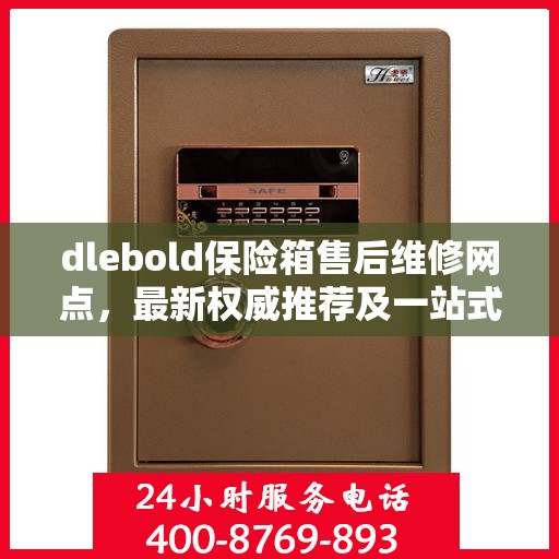 dlebold保险箱售后维修网点，最新权威推荐及一站式服务指南