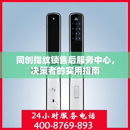 同创指纹锁售后服务中心，决策者的实用指南