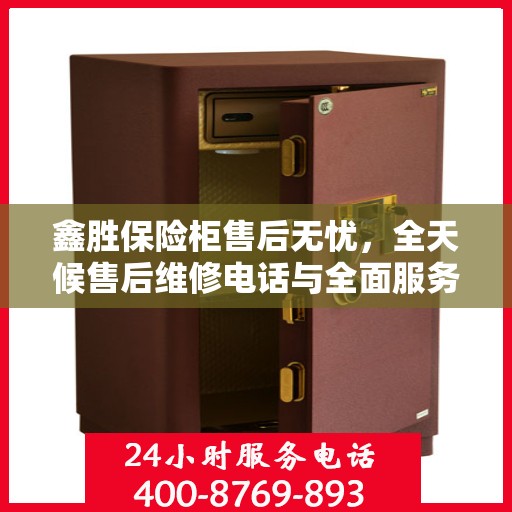 鑫胜保险柜售后无忧，全天候售后维修电话与全面服务攻略