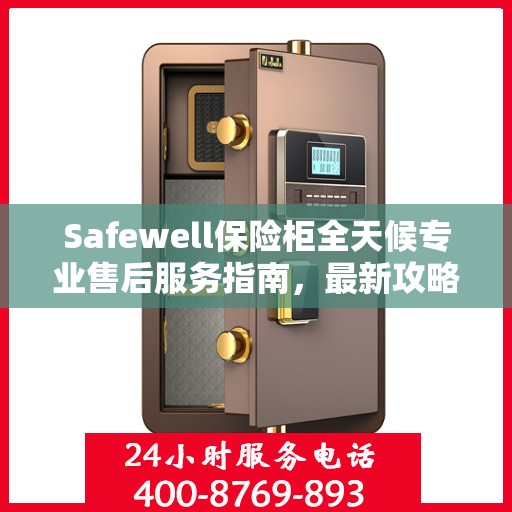 Safewell保险柜全天候专业售后服务指南，最新攻略与保障