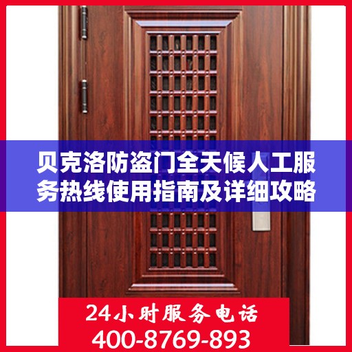 贝克洛防盗门全天候人工服务热线使用指南及详细攻略