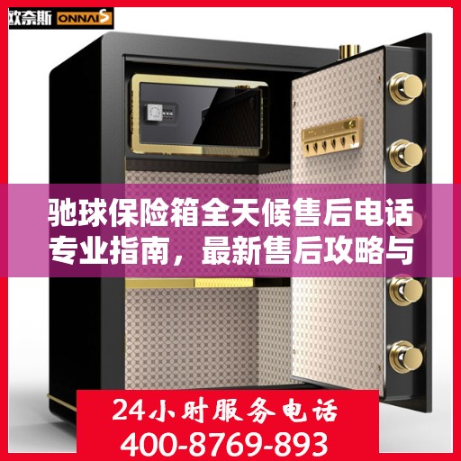 驰球保险箱全天候售后电话专业指南，最新售后攻略与电话服务支持