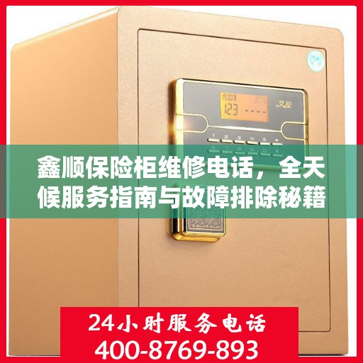 鑫顺保险柜维修电话，全天候服务指南与故障排除秘籍