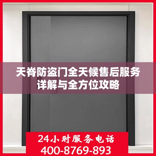 天脊防盗门全天候售后服务详解与全方位攻略