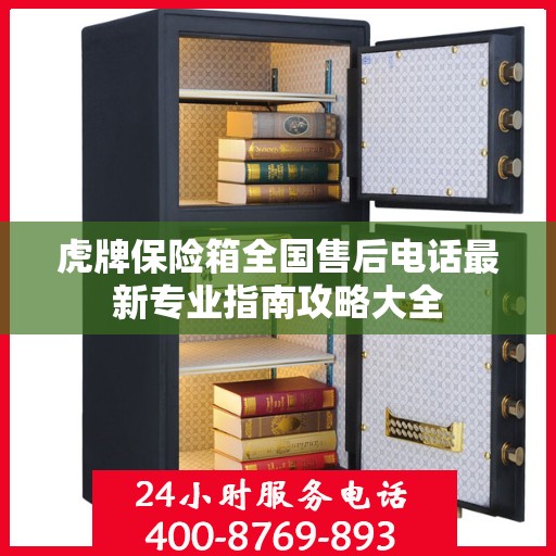 虎牌保险箱全国售后电话最新专业指南攻略大全