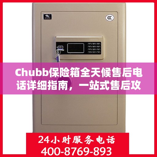 Chubb保险箱全天候售后电话详细指南，一站式售后攻略