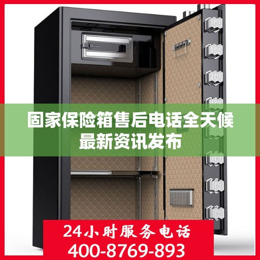 固家保险箱售后电话全天候最新资讯发布
