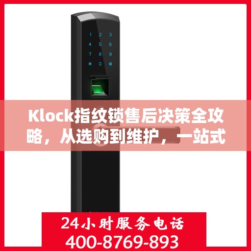 Klock指纹锁售后决策全攻略，从选购到维护，一站式指南帮助您无忧解决所有问题！