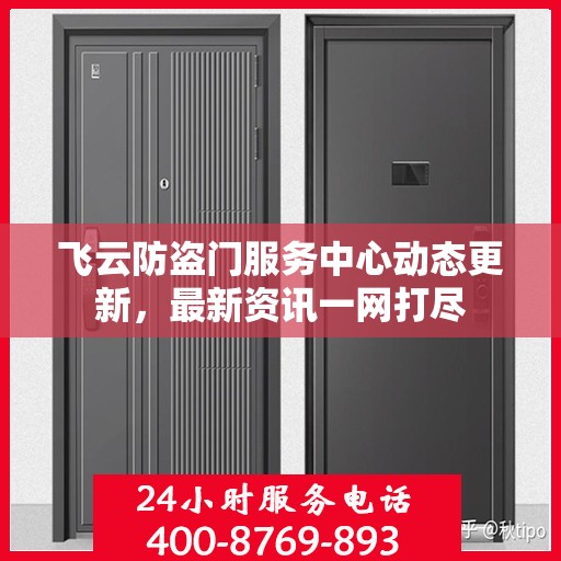 飞云防盗门服务中心动态更新，最新资讯一网打尽