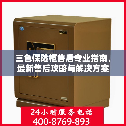 三色保险柜售后专业指南，最新售后攻略与解决方案