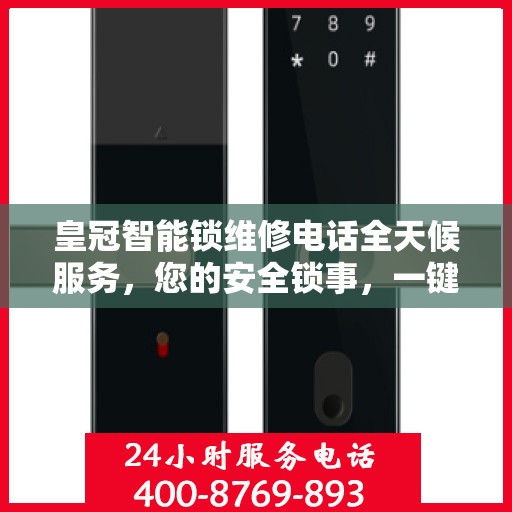 皇冠智能锁维修电话全天候服务，您的安全锁事，一键解决！