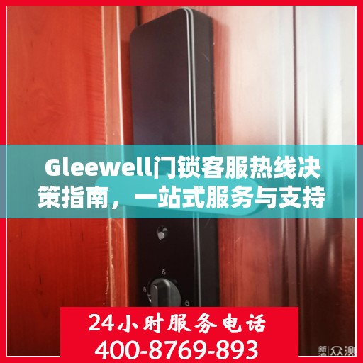 Gleewell门锁客服热线决策指南，一站式服务与支持资源汇总