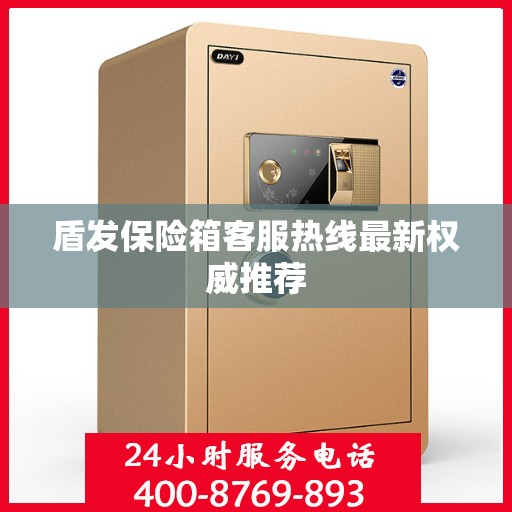 盾发保险箱客服热线最新权威推荐