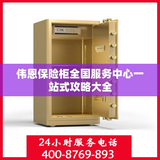 伟恩保险柜全国服务中心一站式攻略大全