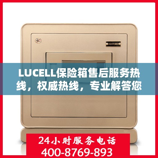 LUCELL保险箱售后服务热线，权威热线，专业解答您的需求
