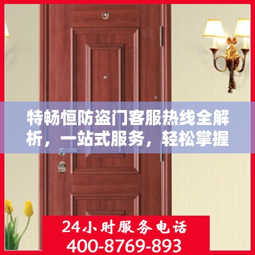 特畅恒防盗门客服热线全解析，一站式服务，轻松掌握热线电话
